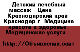 Детский лечебный массаж › Цена ­ 900 - Краснодарский край, Краснодар г. Медицина, красота и здоровье » Медицинские услуги   